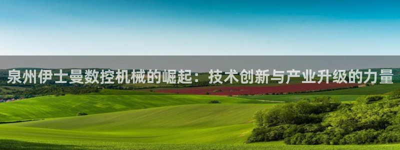 天辰娱乐老板：泉州伊士曼数控机械的崛起：技术创新与产业升级的力量