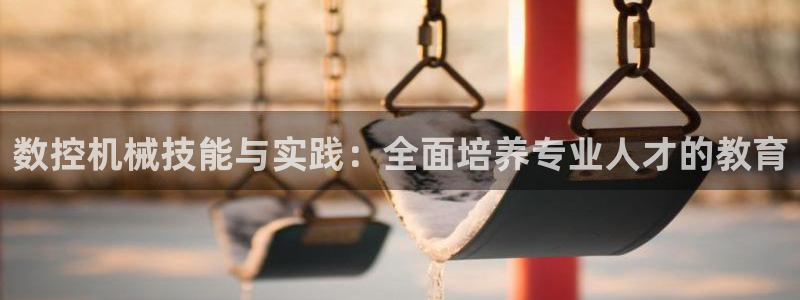 天辰娱乐_ 18113：数控机械技能与实践：全面培养专业人才的教育