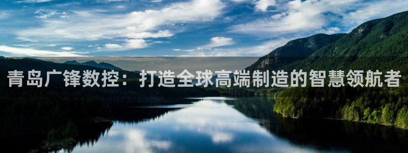 天辰娱乐的网址首页：青岛广锋数控：打造全球高端制造的智慧领航者