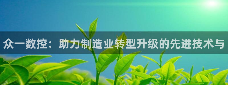 天辰娱乐官网：众一数控：助力制造业转型升级的先进技术与