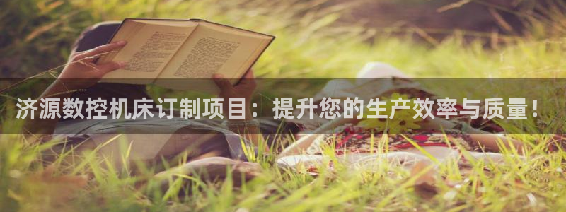 深圳天辰娱乐:济源数控机床订制项目:提升您的生产效率与质量!