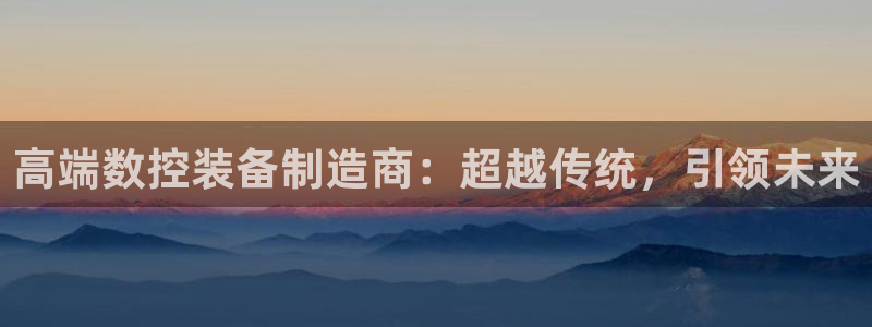 天辰娱乐39596:高端数控装备制造商:超越传统,引领未来